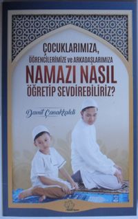 Çocuklarımıza, Öğrencilerimize ve Arkadaşlarımıza Namazı Nasıl Öğretip Sevdirebiliriz? 