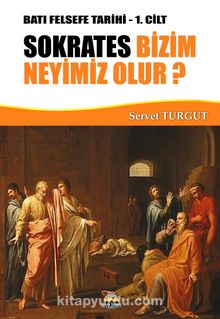 Sokrates Bizim Neyimiz Olur? / Batı Felsefe Tarihi 1. Cilt - Servet Turgut
