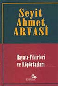 Seyit Ahmet Arvasi (Hayatı-Fikirleri ve Röportajları)