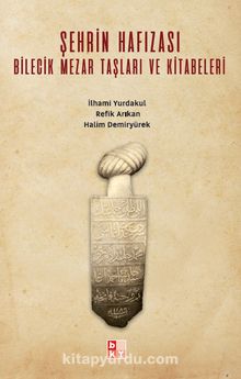 Şehrin Hafızası Bilecik Mezar Taşları ve Kitabeleri - İlhami Yurdakul