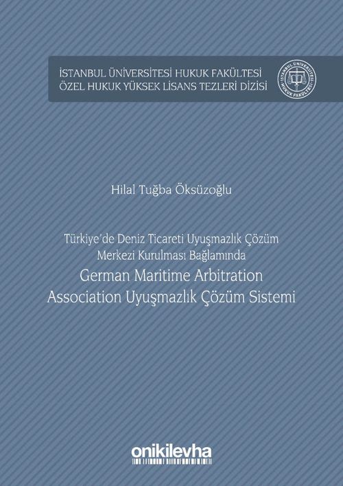 Türkiye'de Deniz Ticareti Uyuşmazlık Çözüm Merkezi Kurulması Bağlamında German Marıtıme Arbıtratıon Assocıatıon Uyuşmazlık Çözüm Sistemi İstanbul Üniversitesi Hukuk Fakültesi Özel Hukuk Yüksek Lisans Tezleri Dizisi No: 10