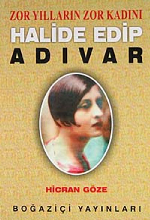 Zor Yılların Zor Kadını Halide Edip Adıvar / Hicran Göze