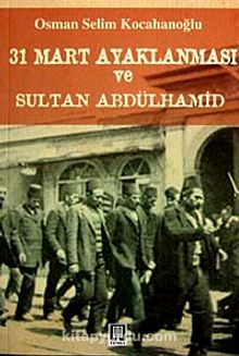 31 Mart İsyanı ve Hareket Ordusu Abdülhamid'in Selanik Sürgünü