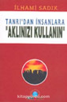 Tanrı'dan İnsanlara Aklınızı Kullanın - İlhami Sadık