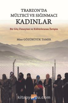 Trabzon'da Mülteci ve Sığınmacı Kadınlar & Bir Göç Deneyimi ve Kültürlerarası İletişim