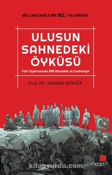 Ulusun Sahnedeki Öyküsü & Türk Tiyatrosunda Milli Mücadele ve Cumhuriyet - Abdullah Şengül