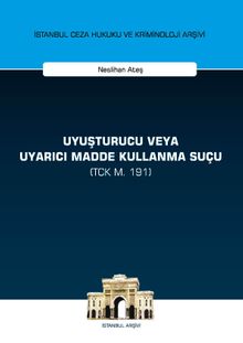 Uyuşturucu veya Uyarıcı Madde Kullanma Suçu (TCK m. 191) İstanbul Ceza Hukuku ve Kriminoloji Arşivi Yayın No:21