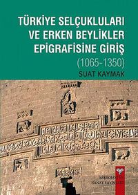 Türkiye Selçukluları ve Erken Beylikler Epigrafisine Giriş 1065-1350