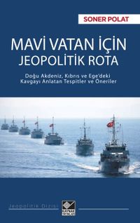 Mavi Vatan İçin Jeopolitik Rota & Doğu Akdeniz, Kıbrıs ve Ege'deki Kavgayı Anlatan Tespitler ve Öneriler