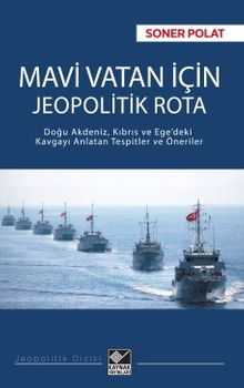 Mavi Vatan İçin Jeopolitik Rota & Doğu Akdeniz, Kıbrıs ve Ege'deki Kavgayı Anlatan Tespitler ve Öneriler