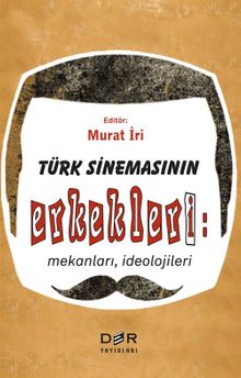 Türk Sinemasının Erkekleri: Mekanları, İdeolojileri