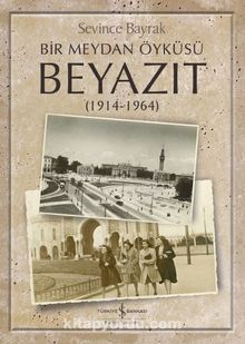 Bir Meydan Öyküsü Beyazıt (1914-1964) - Sevince Bayrak