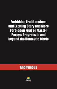 Forbidden Fruit Luscious and Exciting Story and More Forbidden Fruit or Master Percy’s Progress in and beyond the Domestic Circle
