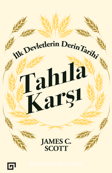 Tahıla Karşı - İlk Devletlerin Derin Tarihi - James C. Scott