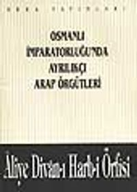 Osmanlı İmparatorluğu'nda Ayrılıkçı Arap Örgütleri - Aliye Divan-ı Harb-i Örfisi (1-A-44)