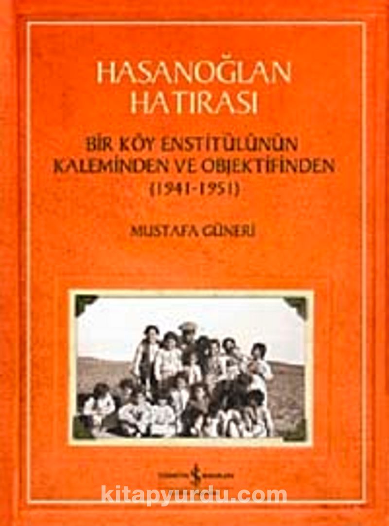 Hasanoğlan Hatırası Bir Köy Enstitülünün Kaleminden ve Objektifinden (1941-1951)