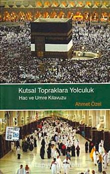 Kutsal Topraklara Yolculuk Hac ve Umre Kılavuzu - Doç. Dr. Ahmet Özel