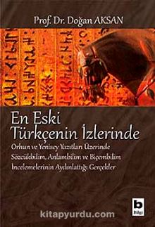 En Eski Türkçenin İzlerinde & Orhun ve Yenisey Yazıtları Üzerine Sözcükbilim, Anlambilim ve Biçembilim İncelemelerinin Aydınlattığı Gerçekler