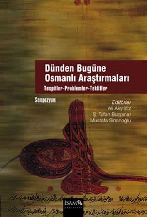 Dünden Bugüne Osmanlı Araştırmaları & Tespitler-Problemler-Teklifler