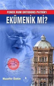 Fener Rum Ortodoks Patrik'i Ekümenik mi?