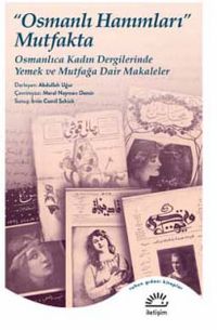Osmanlı Hanımları Mutfakta & Osmanlıca Kadın Dergilerinde Yemek ve Mutfağa Dair Makaleler