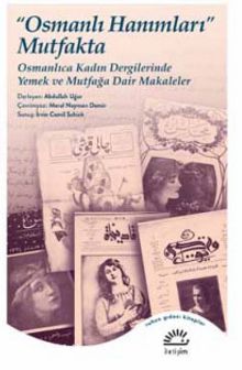 Osmanlı Hanımları Mutfakta & Osmanlıca Kadın Dergilerinde Yemek ve Mutfağa Dair Makaleler - Abdullah Uğur