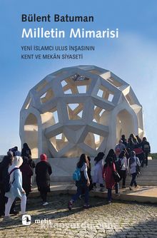 Milletin Mimarisi & Yeni İslamcı Ulus İnşasının Kent ve Mekan Siyaseti - Bülent Batuman
