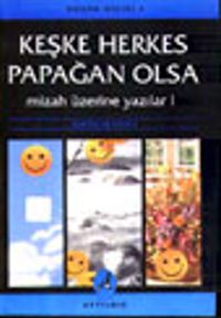 Keşke Herkes Papağan Olsa Mizah Üzerine Yazılar I