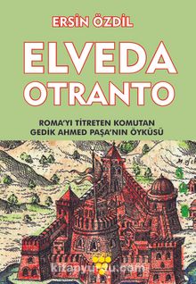 Elveda Otranto & Roma’yı Titreten Komutan Gedik Ahmet Paşa’nın Öyküsü - Ersin Özdil