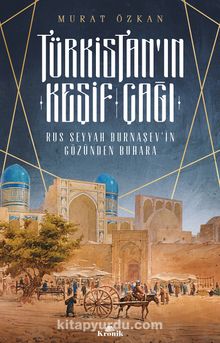 Türkistan’ın Keşif Çağı & Rus Seyyah Burnaşev’in Gözünden Buhara - Murat Özkan