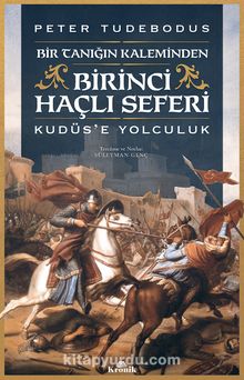 Birinci Haçlı Seferi &Bir Tanığın Kaleminden Kudüs’e Yolculuk - Peter Tudebodus