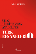 Uluğ Türkistan'dan Anadolu'ya Türk Efsaneleri 1