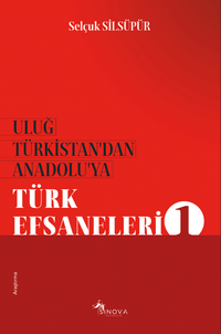 Uluğ Türkistan'dan Anadolu'ya Türk Efsaneleri 1