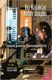 Bu Kulaklar Neler Duydu & Türkiye'de Konferans Çevirmenliğinin 50 Yılı