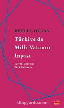 Türkiye’de Milli Vatanın İnşası - Behlül Özkan