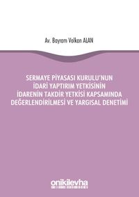Sermaye Piyasası Kurulu'nun İdari Yaptırım Yetkisinin İdarenin Takdir Yetkisi Kapsamında Değerlendirilmesi ve Yargısal Denetimi