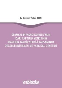 Sermaye Piyasası Kurulu'nun İdari Yaptırım Yetkisinin İdarenin Takdir Yetkisi Kapsamında Değerlendirilmesi ve Yargısal Denetimi