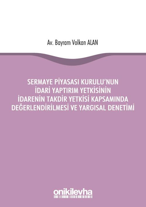Sermaye Piyasası Kurulu'nun İdari Yaptırım Yetkisinin İdarenin Takdir Yetkisi Kapsamında Değerlendirilmesi ve Yargısal Denetimi