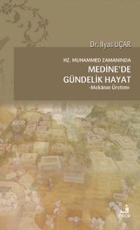 Hz. Muhammed Zamanında Medine'de Gündelik Hayat & Mekanın Üretimi