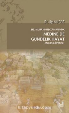 Hz. Muhammed Zamanında Medine'de Gündelik Hayat & Mekanın Üretimi - Dr. İlyas Uçar