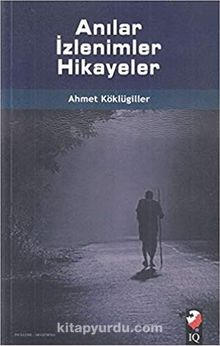 Anılar İzlenimler Hikayeler - Ahmet Köklügiller