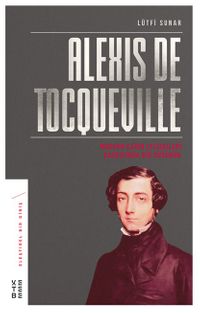 Alexis de Tocqueville & Modern Çağın Çelişkileri Karşısında Bir Düşünür