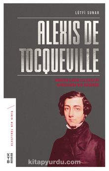 Alexis de Tocqueville & Modern Çağın Çelişkileri Karşısında Bir Düşünür - Lütfi Sunar