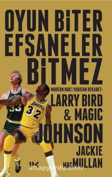 Oyun Biter Efsaneler Bitmez - Modern NBA'i Yaratan Rekabet: Larry Bird - Magic Johnson - Jackie MacMullan