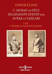 V. Murad'ın Oğlu Selahaddin Efendi'nin Evrak ve Yazıları & I. Cilt V. Murad ile Cleanthi Scalieri