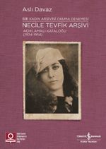 Necile Tevfik Arşivi Açıklamalı Kataloğu (1924-1954) & Bir Kadın Arşivini Okuma Denemesi