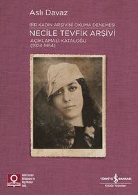Necile Tevfik Arşivi Açıklamalı Kataloğu (1924-1954) & Bir Kadın Arşivini Okuma Denemesi