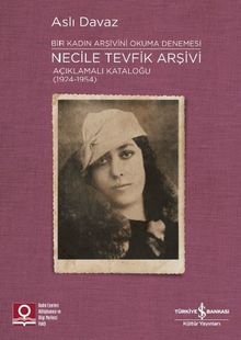 Necile Tevfik Arşivi Açıklamalı Kataloğu (1924-1954) & Bir Kadın Arşivini Okuma Denemesi