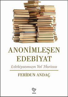 Anonimleşen Edebiyat & Edebiyatımızın Yol Haritası - Feridun Andaç
