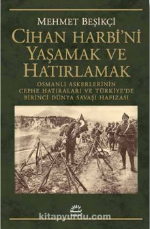 Cihan Harbi'ni Yaşamak ve Hatırlamak & Osmanlı Askerlerinin Cephe Hatıraları ve Türkiye’de Birinci Dünya Savaşı Hafızası